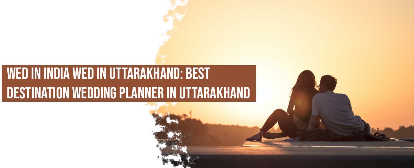 Wed in India Wed in Uttarakhand: Best Destination Wedding Planner in Uttarakhand
